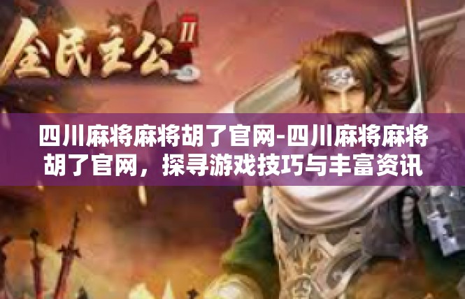 四川麻将麻将胡了官网-四川麻将麻将胡了官网，探寻游戏技巧与丰富资讯-四川麻将麻将胡了官网