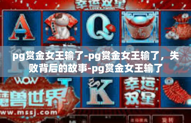 pg赏金女王输了-pg赏金女王输了，失败背后的故事-pg赏金女王输了