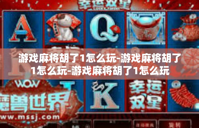 游戏麻将胡了1怎么玩-游戏麻将胡了1怎么玩-游戏麻将胡了1怎么玩