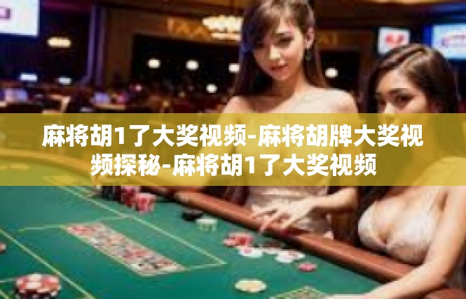 麻将胡1了大奖视频-麻将胡牌大奖视频探秘-麻将胡1了大奖视频