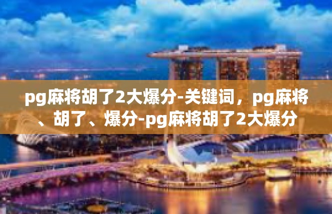 pg麻将胡了2大爆分-关键词，pg麻将、胡了、爆分-pg麻将胡了2大爆分