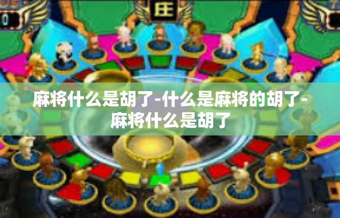 麻将什么是胡了-什么是麻将的胡了-麻将什么是胡了