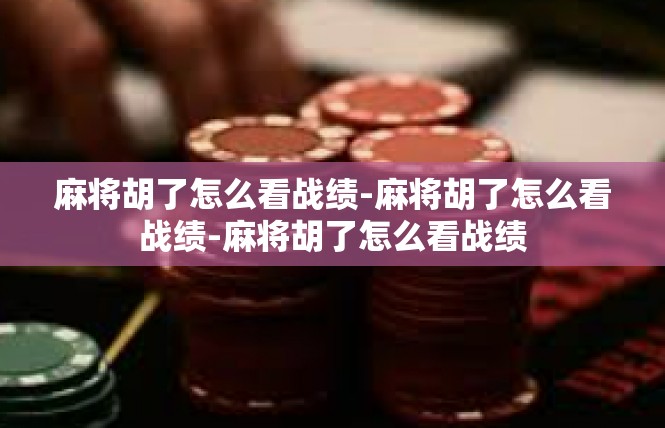 麻将胡了怎么看战绩-麻将胡了怎么看战绩-麻将胡了怎么看战绩