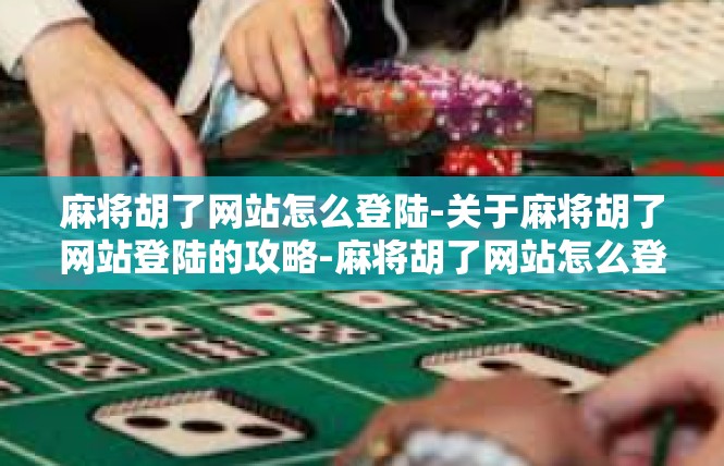 麻将胡了网站怎么登陆-关于麻将胡了网站登陆的攻略-麻将胡了网站怎么登陆