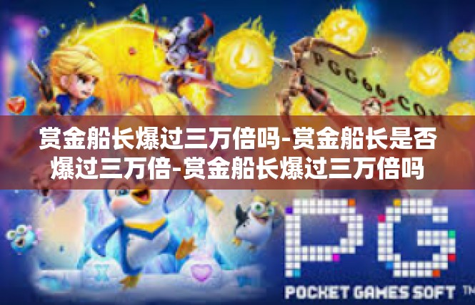 赏金船长爆过三万倍吗-赏金船长是否爆过三万倍-赏金船长爆过三万倍吗