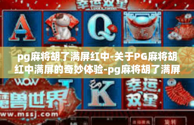 pg麻将胡了满屏红中-关于PG麻将胡红中满屏的奇妙体验-pg麻将胡了满屏红中