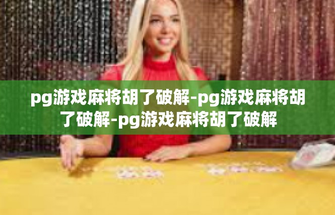 pg游戏麻将胡了破解-pg游戏麻将胡了破解-pg游戏麻将胡了破解