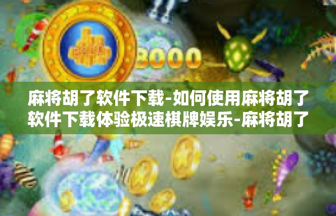 麻将胡了软件下载-如何使用麻将胡了软件下载体验极速棋牌娱乐-麻将胡了软件下载