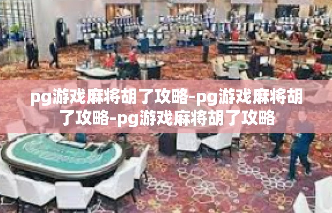 pg游戏麻将胡了攻略-pg游戏麻将胡了攻略-pg游戏麻将胡了攻略
