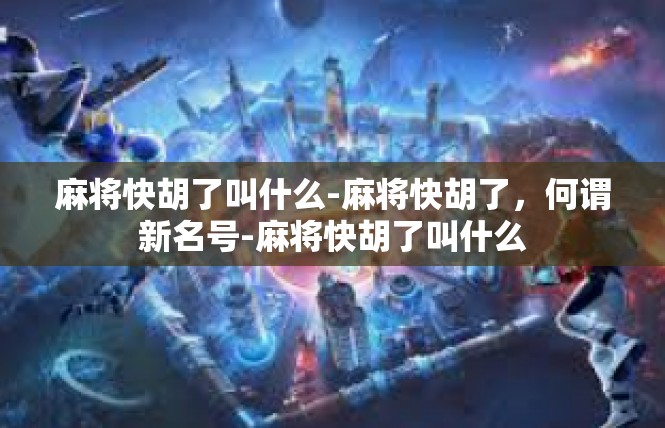 麻将快胡了叫什么-麻将快胡了，何谓新名号-麻将快胡了叫什么