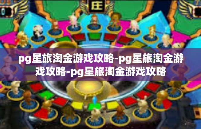 pg星旅淘金游戏攻略-pg星旅淘金游戏攻略-pg星旅淘金游戏攻略