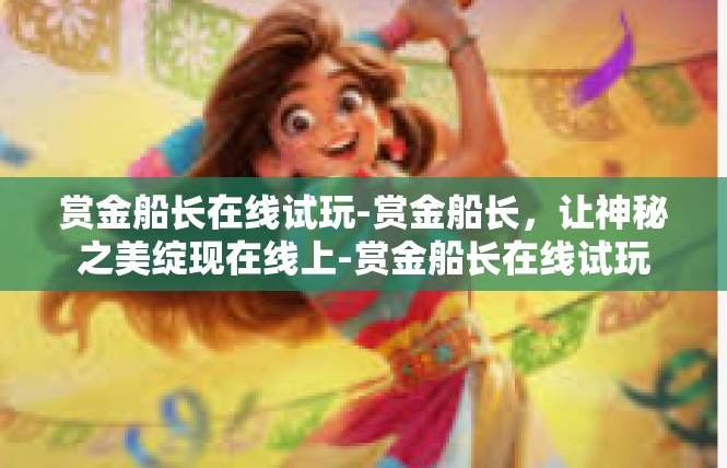 赏金船长在线试玩-赏金船长，让神秘之美绽现在线上-赏金船长在线试玩