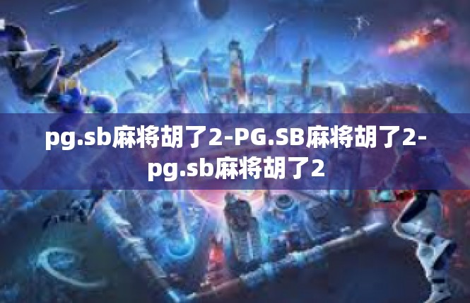 pg.sb麻将胡了2-PG.SB麻将胡了2-pg.sb麻将胡了2