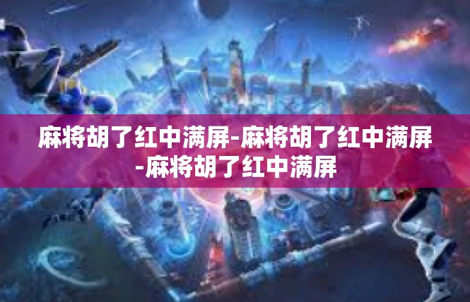 麻将胡了红中满屏-麻将胡了红中满屏-麻将胡了红中满屏
