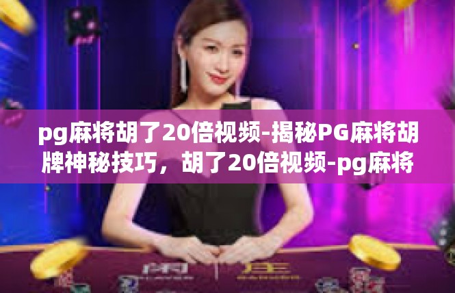 pg麻将胡了20倍视频-揭秘PG麻将胡牌神秘技巧，胡了20倍视频-pg麻将胡了20倍视频