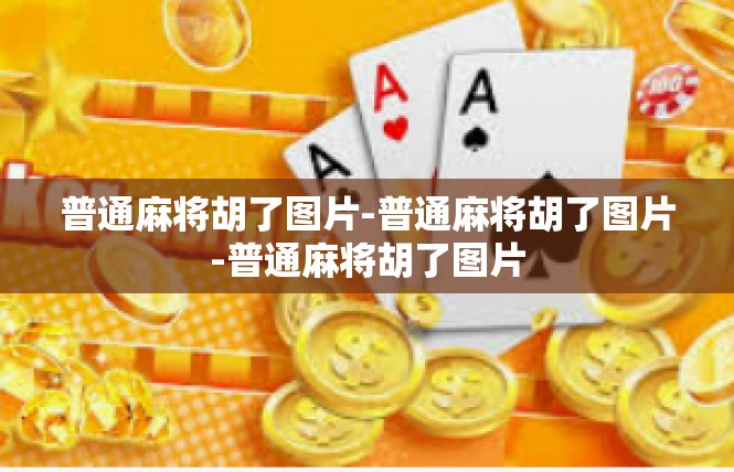 普通麻将胡了图片-普通麻将胡了图片-普通麻将胡了图片