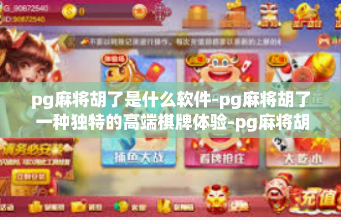 pg麻将胡了是什么软件-pg麻将胡了 一种独特的高端棋牌体验-pg麻将胡了是什么软件