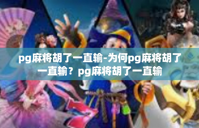 pg麻将胡了一直输-为何pg麻将胡了一直输？pg麻将胡了一直输