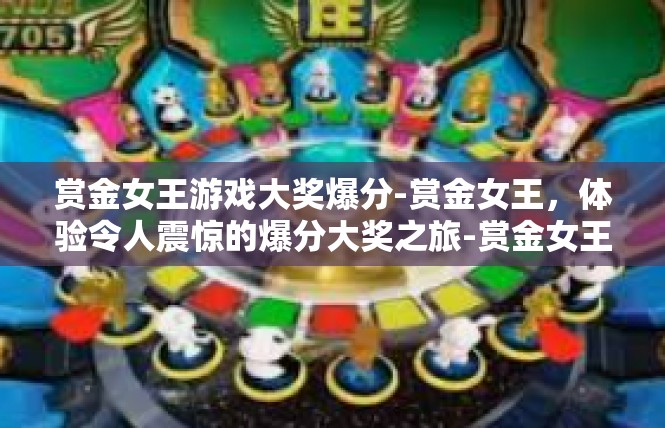 赏金女王游戏大奖爆分-赏金女王，体验令人震惊的爆分大奖之旅-赏金女王游戏大奖爆分