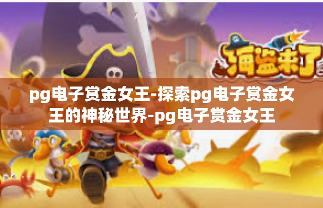 pg电子赏金女王-探索pg电子赏金女王的神秘世界-pg电子赏金女王