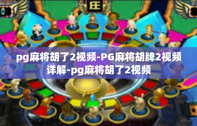 pg麻将胡了2视频-PG麻将胡牌2视频详解-pg麻将胡了2视频