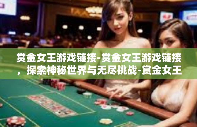 赏金女王游戏链接-赏金女王游戏链接，探索神秘世界与无尽挑战-赏金女王游戏链接