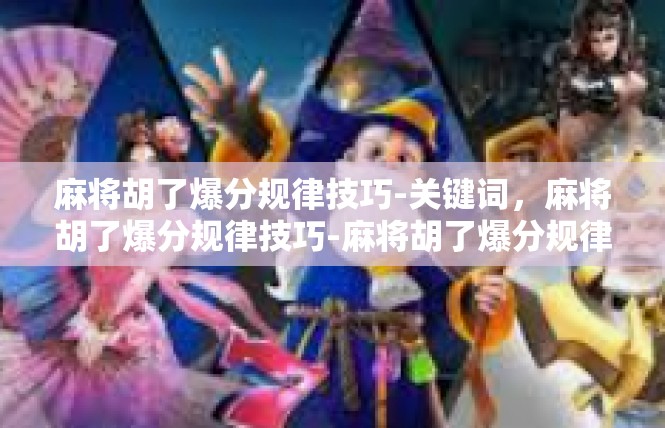 麻将胡了爆分规律技巧-关键词，麻将胡了爆分规律技巧-麻将胡了爆分规律技巧