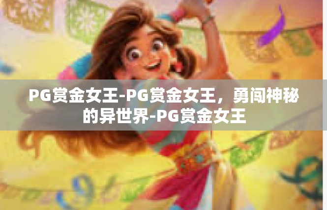 PG赏金女王-PG赏金女王，勇闯神秘的异世界-PG赏金女王