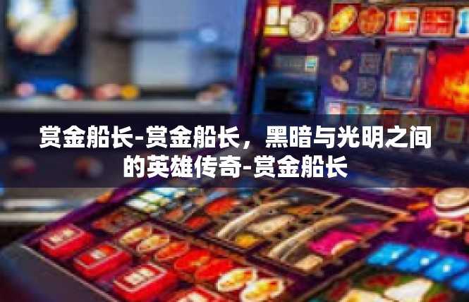 赏金船长-赏金船长，黑暗与光明之间的英雄传奇-赏金船长