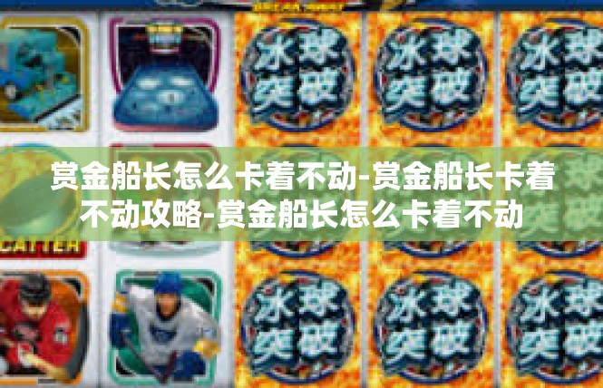 赏金船长怎么卡着不动-赏金船长卡着不动攻略-赏金船长怎么卡着不动