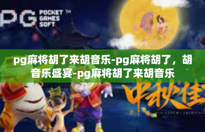 pg麻将胡了来胡音乐-pg麻将胡了，胡音乐盛宴-pg麻将胡了来胡音乐
