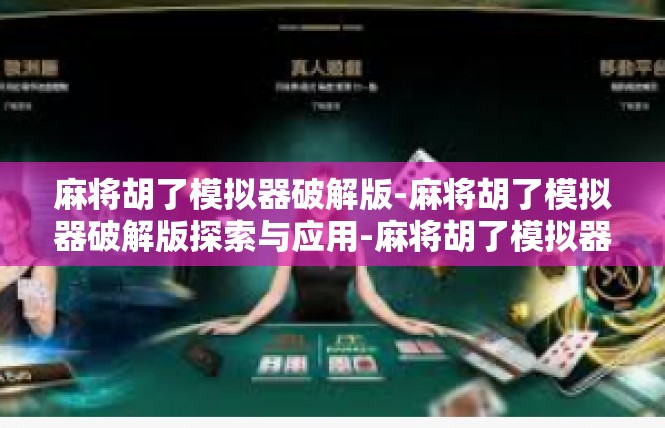 麻将胡了模拟器破解版-麻将胡了模拟器破解版探索与应用-麻将胡了模拟器破解版