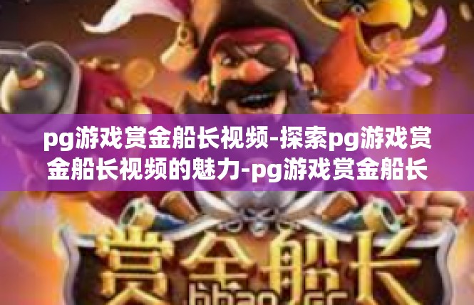 pg游戏赏金船长视频-探索pg游戏赏金船长视频的魅力-pg游戏赏金船长视频