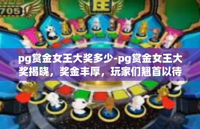 pg赏金女王大奖多少-pg赏金女王大奖揭晓，奖金丰厚，玩家们翘首以待-pg赏金女王大奖多少