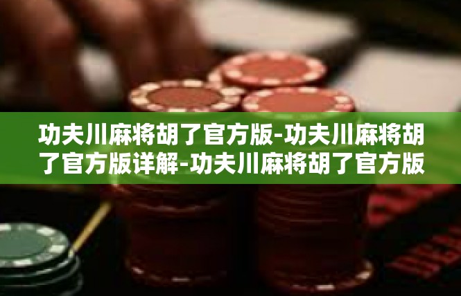 功夫川麻将胡了官方版-功夫川麻将胡了官方版详解-功夫川麻将胡了官方版