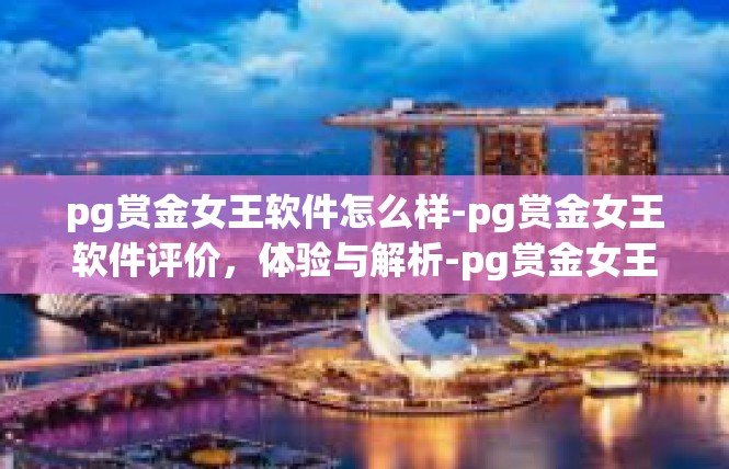 pg赏金女王软件怎么样-pg赏金女王软件评价，体验与解析-pg赏金女王软件怎么样