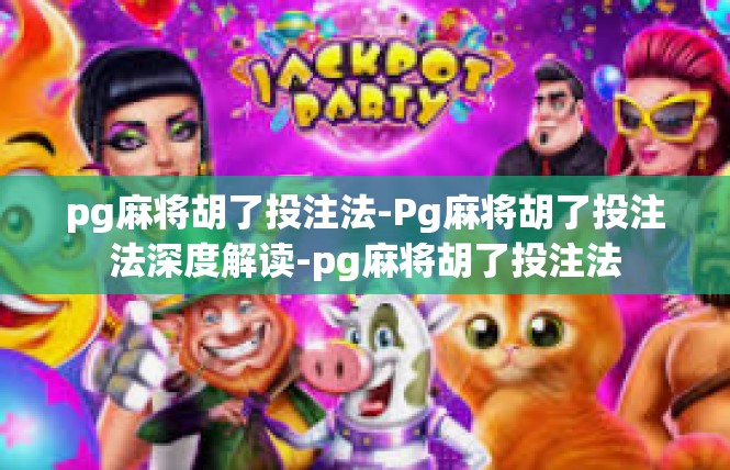 pg麻将胡了投注法-Pg麻将胡了投注法深度解读-pg麻将胡了投注法