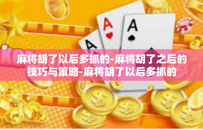 麻将胡了以后多抓的-麻将胡了之后的技巧与策略-麻将胡了以后多抓的