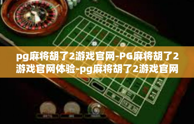 pg麻将胡了2游戏官网-PG麻将胡了2游戏官网体验-pg麻将胡了2游戏官网