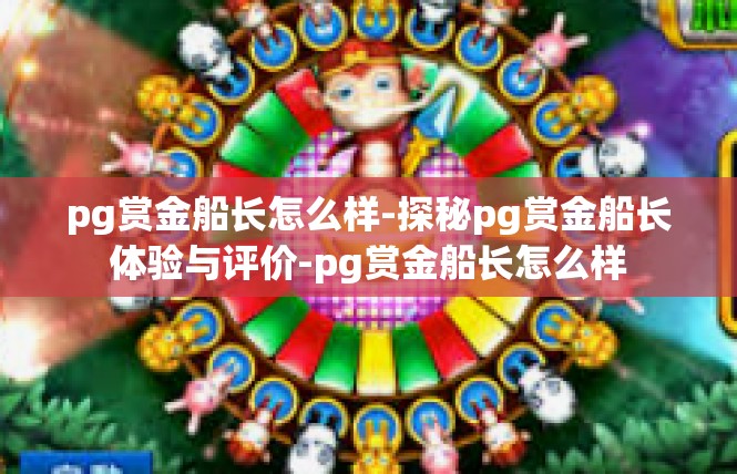 pg赏金船长怎么样-探秘pg赏金船长体验与评价-pg赏金船长怎么样
