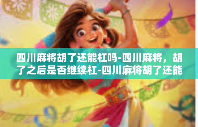 四川麻将胡了还能杠吗-四川麻将，胡了之后是否继续杠-四川麻将胡了还能杠吗