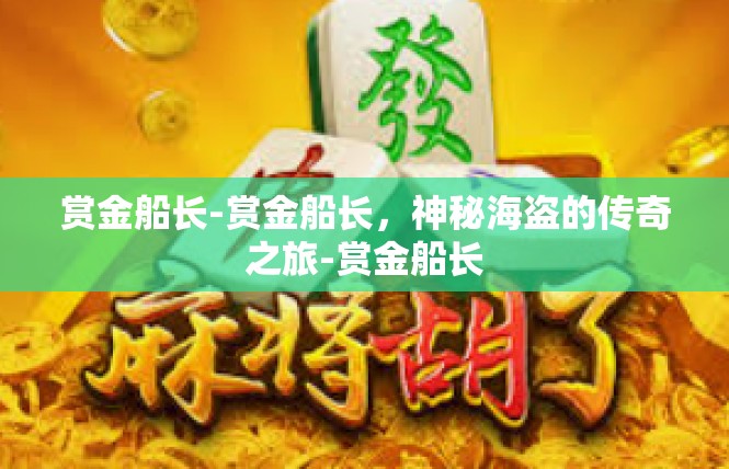 赏金船长-赏金船长，神秘海盗的传奇之旅-赏金船长