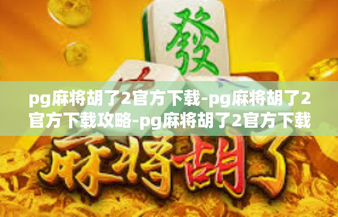 pg麻将胡了2官方下载-pg麻将胡了2官方下载攻略-pg麻将胡了2官方下载