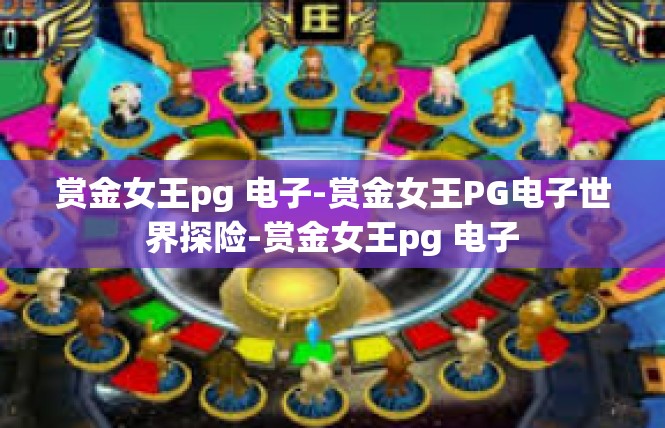 赏金女王pg 电子-赏金女王PG电子世界探险-赏金女王pg 电子