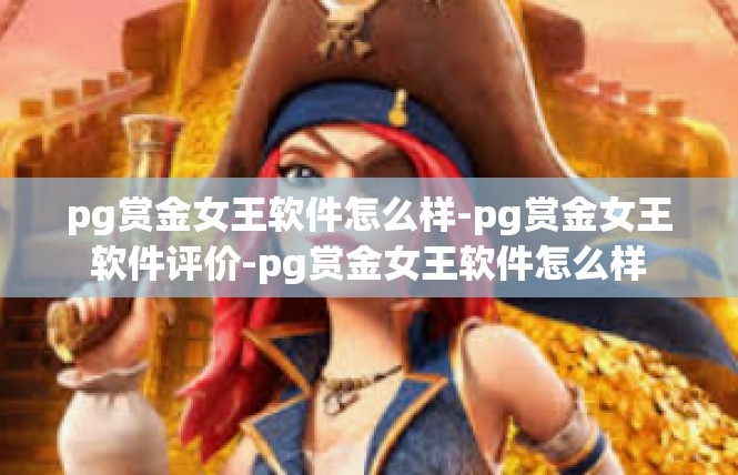 pg赏金女王软件怎么样-pg赏金女王软件评价-pg赏金女王软件怎么样
