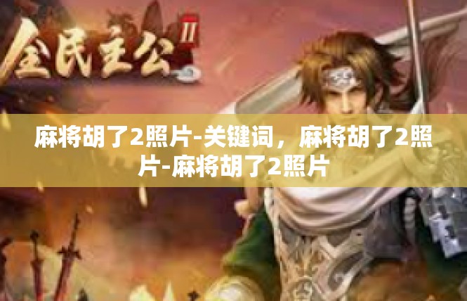 麻将胡了2照片-关键词，麻将胡了2照片-麻将胡了2照片