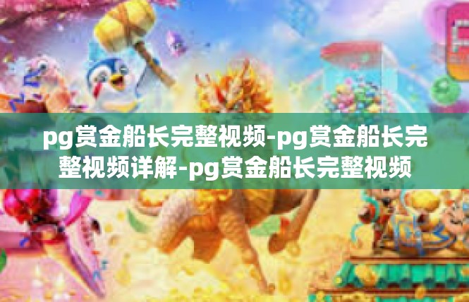 pg赏金船长完整视频-pg赏金船长完整视频详解-pg赏金船长完整视频