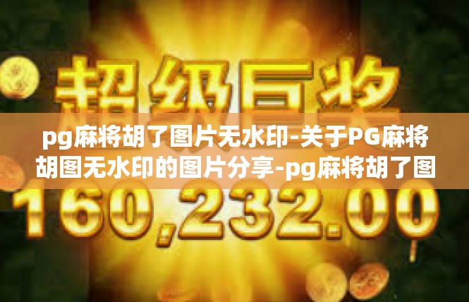 pg麻将胡了图片无水印-关于PG麻将胡图无水印的图片分享-pg麻将胡了图片无水印