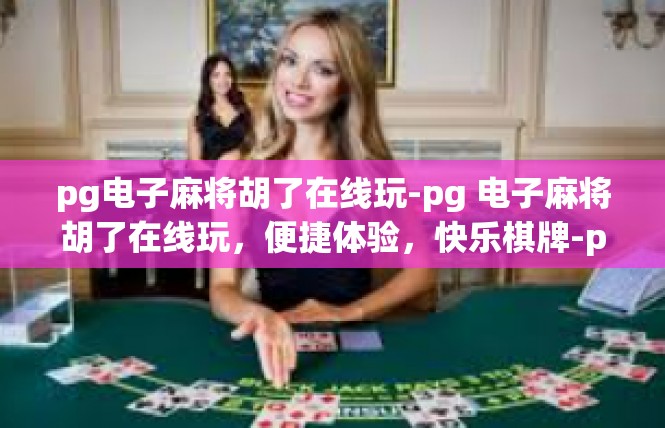 pg电子麻将胡了在线玩-pg 电子麻将胡了在线玩，便捷体验，快乐棋牌-pg电子麻将胡了在线玩
