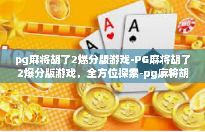 pg麻将胡了2爆分版游戏-PG麻将胡了2爆分版游戏，全方位探索-pg麻将胡了2爆分版游戏